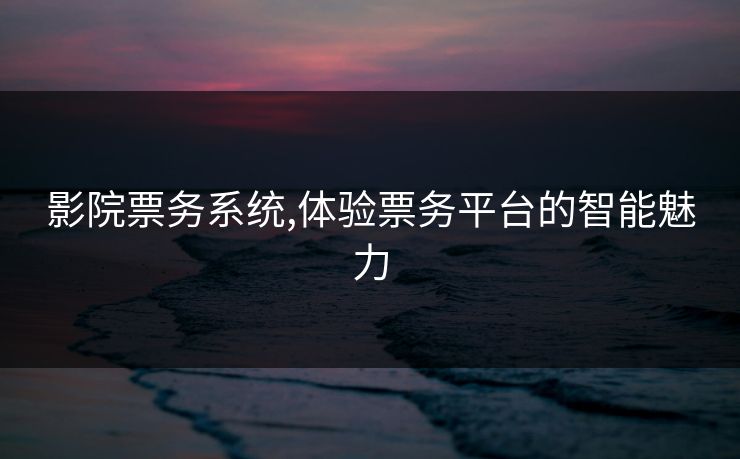 影院票务系统,体验票务平台的智能魅力