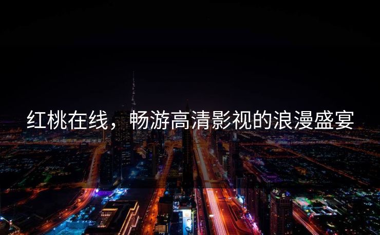 红桃在线，畅游高清影视的浪漫盛宴