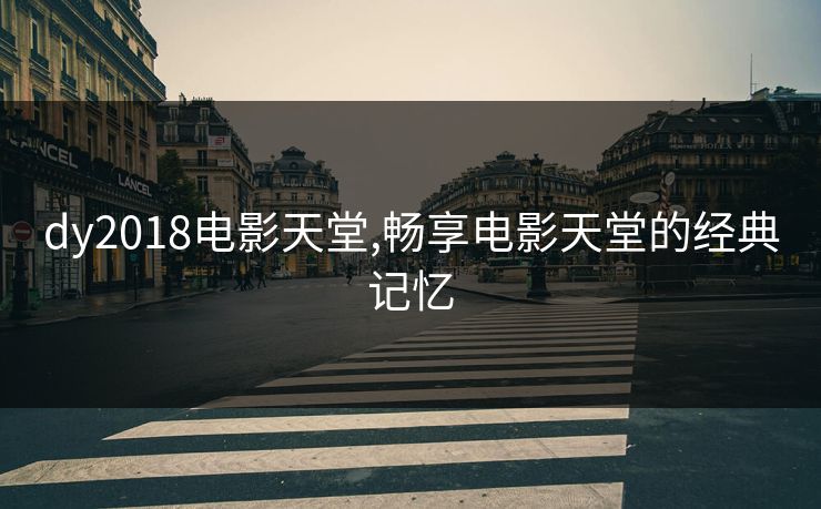 dy2018电影天堂,畅享电影天堂的经典记忆