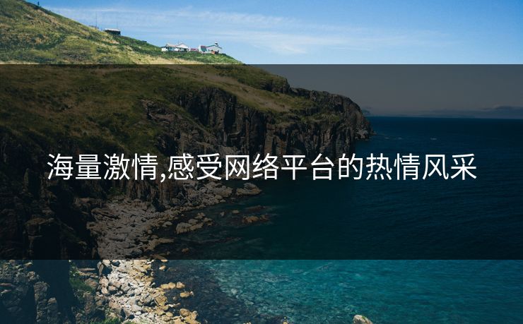 海量激情,感受网络平台的热情风采