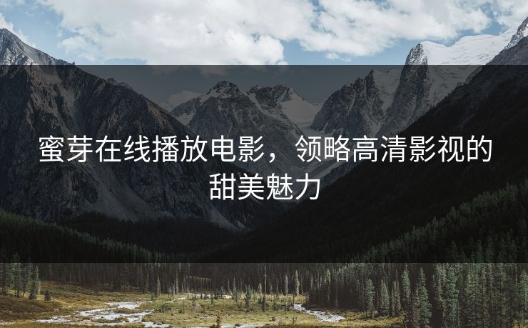 蜜芽在线播放电影，领略高清影视的甜美魅力