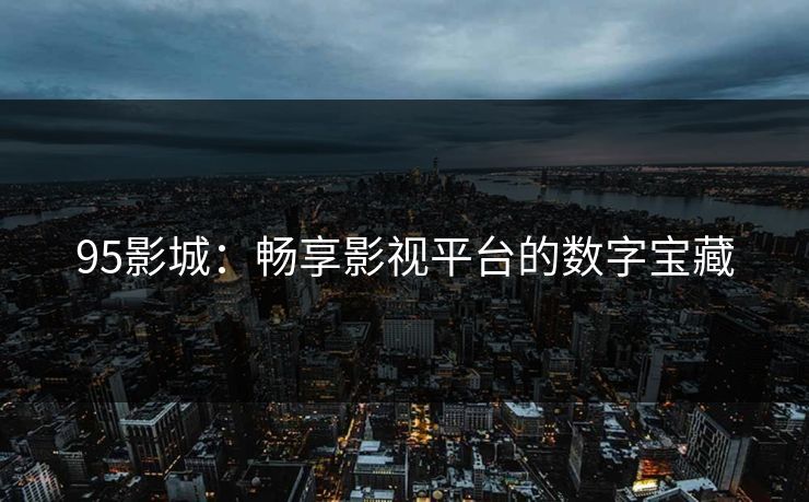 95影城：畅享影视平台的数字宝藏