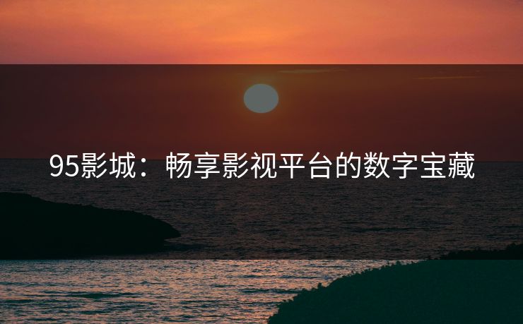 95影城：畅享影视平台的数字宝藏