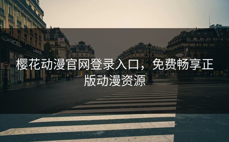 樱花动漫官网登录入口,免费畅享正版动漫资源 樱花动漫官网登录入口,免费畅享正版动漫资源