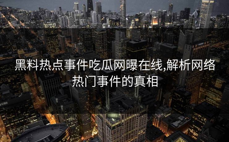 黑料热点事件吃瓜网曝在线,解析网络热门事件的真相