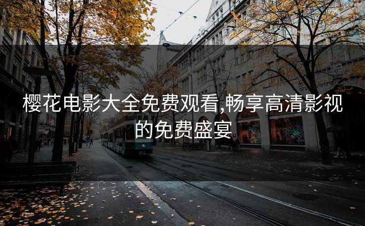 樱花电影大全免费观看,畅享高清影视的免费盛宴