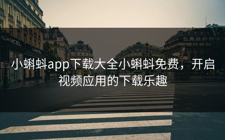 小蝌蚪app下载大全小蝌蚪免费，开启视频应用的下载乐趣