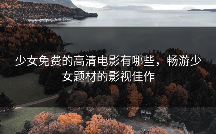 少女免费的高清电影有哪些，畅游少女题材的影视佳作