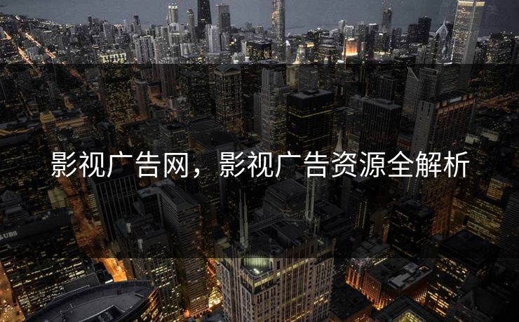 影视广告网，影视广告资源全解析