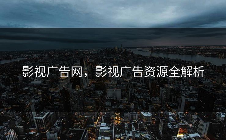 影视广告网，影视广告资源全解析