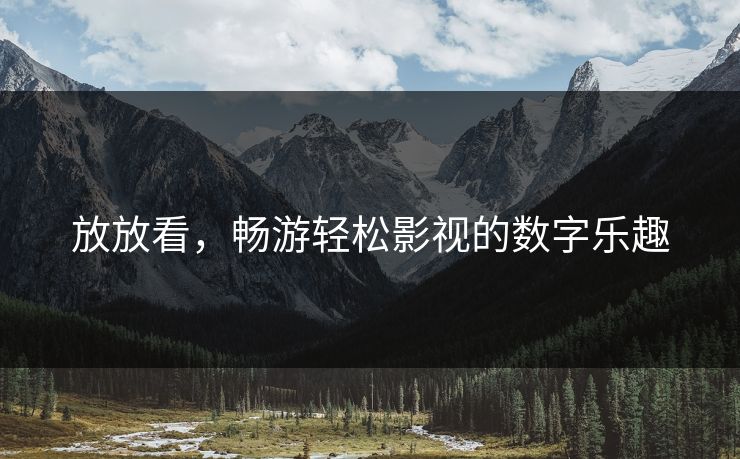 放放看，畅游轻松影视的数字乐趣