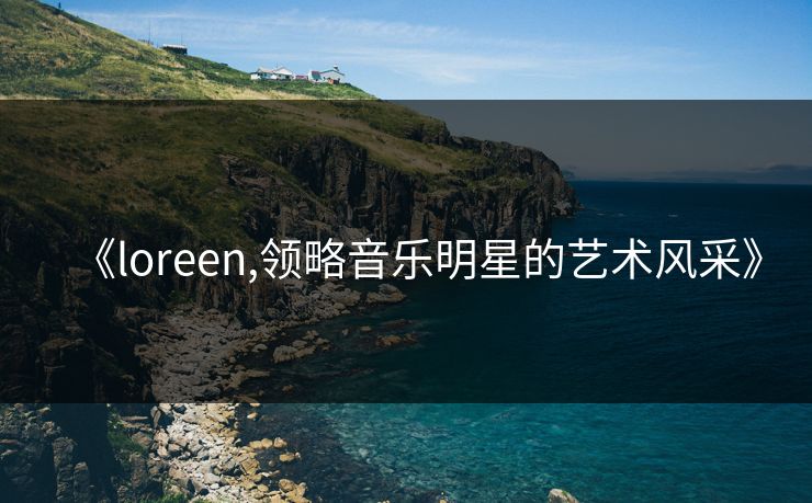 《loreen,领略音乐明星的艺术风采》