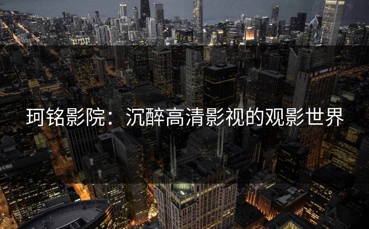 珂铭影院：沉醉高清影视的观影世界