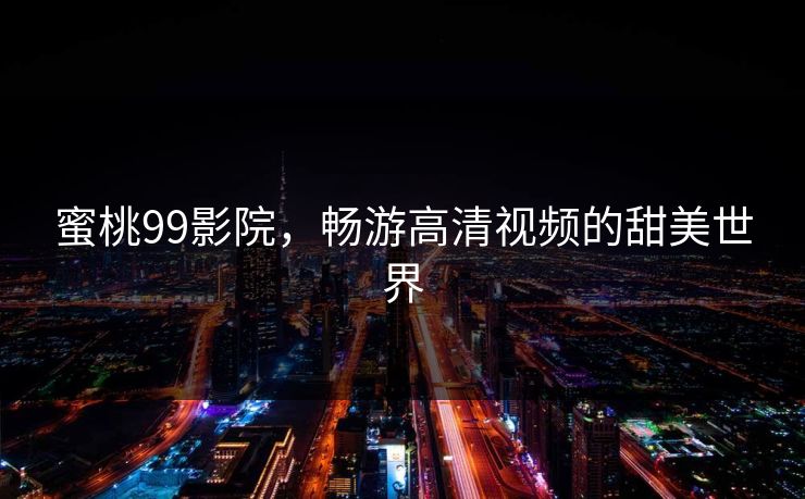 蜜桃99影院，畅游高清视频的甜美世界