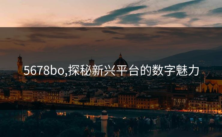 5678bo,探秘新兴平台的数字魅力