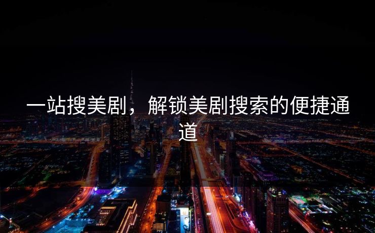 一站搜美剧，解锁美剧搜索的便捷通道