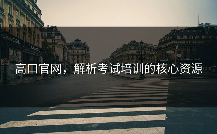 高口官网，解析考试培训的核心资源