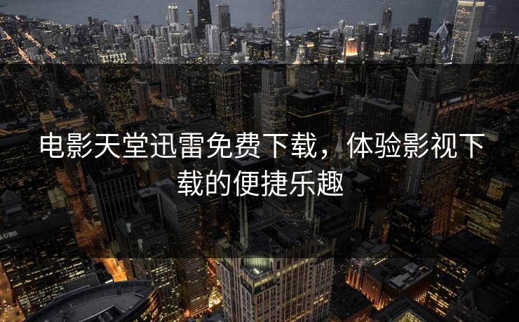 电影天堂迅雷免费下载，体验影视下载的便捷乐趣