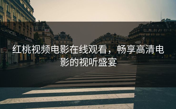 红桃视频电影在线观看，畅享高清电影的视听盛宴