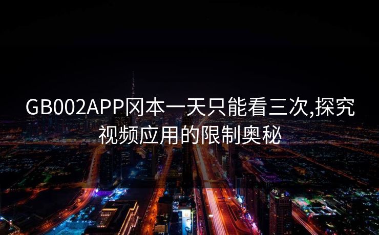 GB002APP冈本一天只能看三次,探究视频应用的限制奥秘