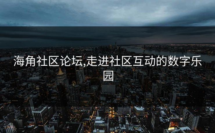 海角社区论坛,走进社区互动的数字乐园