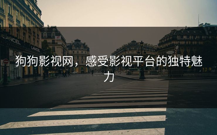 狗狗影视网,感受影视平台的独特魅力 狗狗影视网,感受影视平台的独特魅力