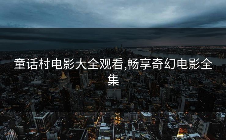 童话村电影大全观看,畅享奇幻电影全集