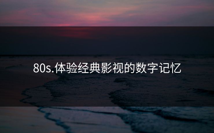 80s.体验经典影视的数字记忆