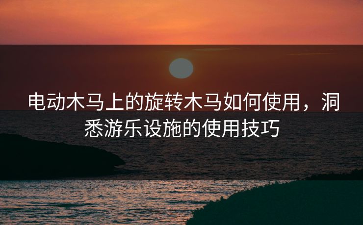 电动木马上的旋转木马如何使用，洞悉游乐设施的使用技巧