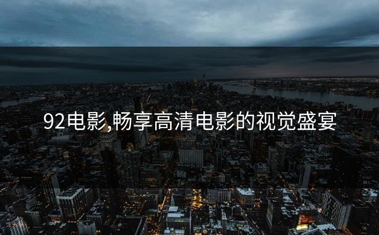 92电影,畅享高清电影的视觉盛宴