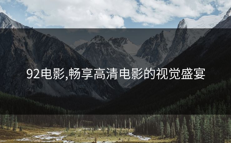 92电影,畅享高清电影的视觉盛宴