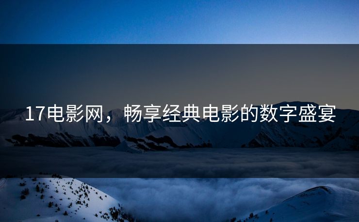 17电影网，畅享经典电影的数字盛宴