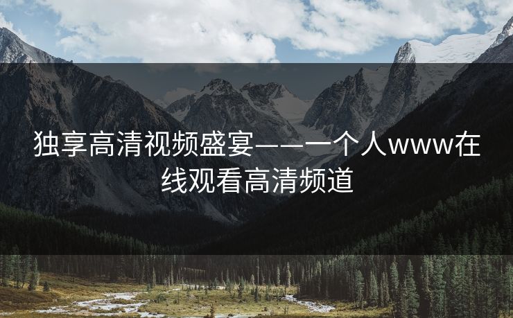 独享高清视频盛宴——一个人www在线观看高清频道