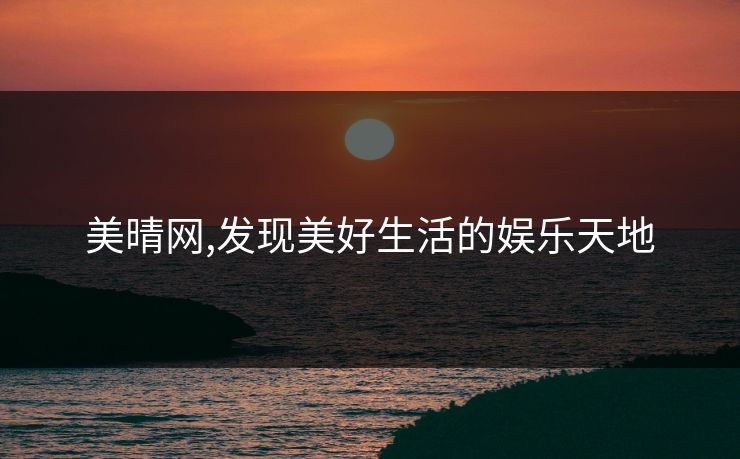 美晴网,发现美好生活的娱乐天地