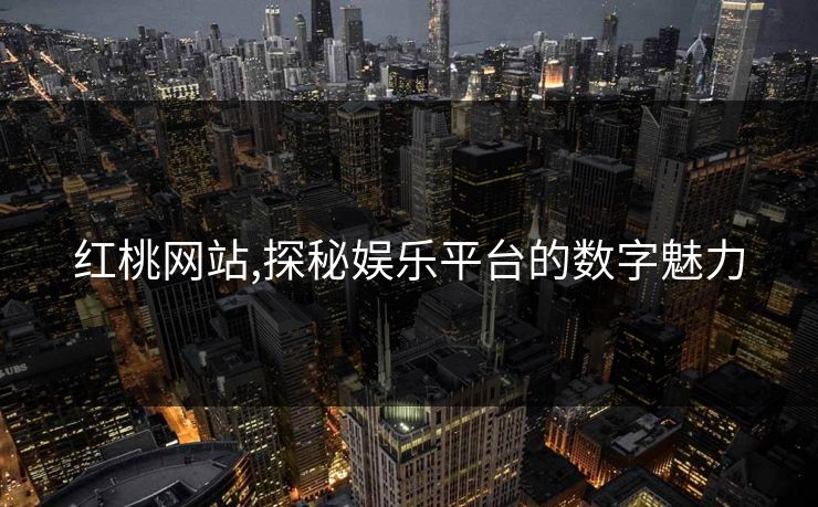 红桃网站,探秘娱乐平台的数字魅力