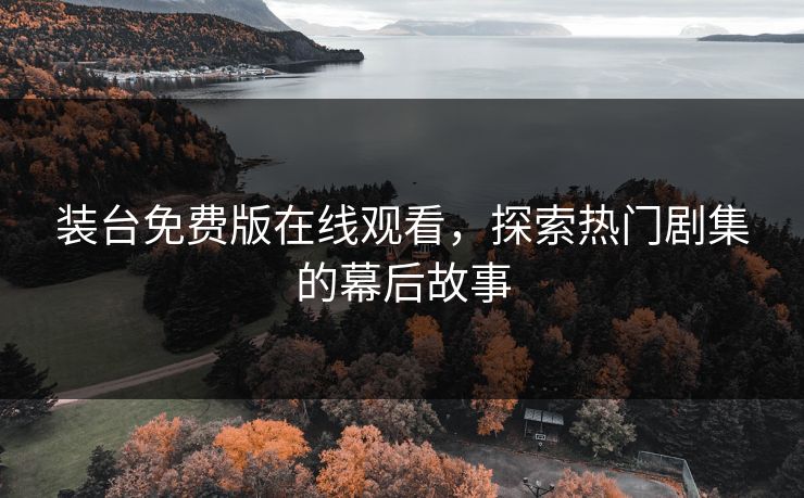 装台免费版在线观看，探索热门剧集的幕后故事