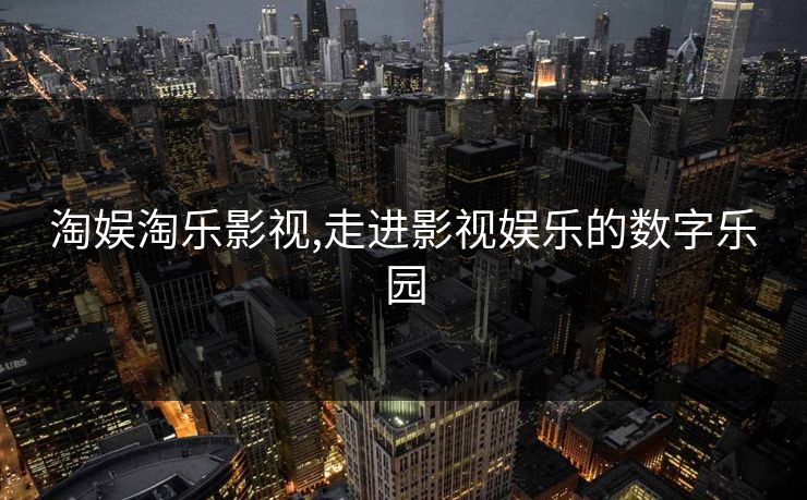 淘娱淘乐影视,走进影视娱乐的数字乐园