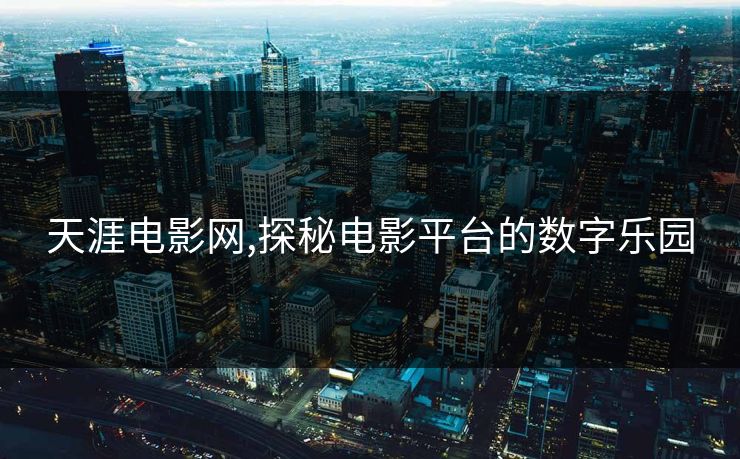 天涯电影网,探秘电影平台的数字乐园