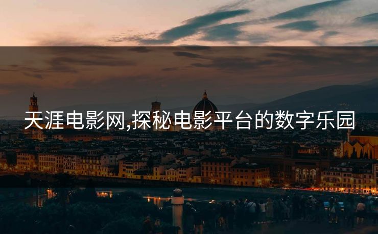天涯电影网,探秘电影平台的数字乐园