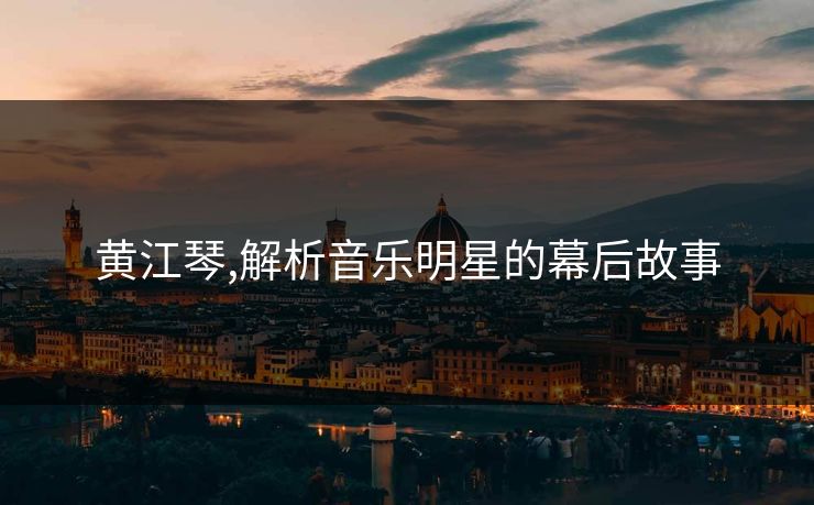 黄江琴,解析音乐明星的幕后故事