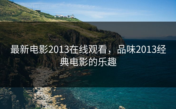 最新电影2013在线观看，品味2013经典电影的乐趣