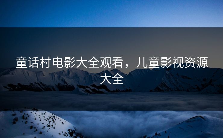 童话村电影大全观看，儿童影视资源大全