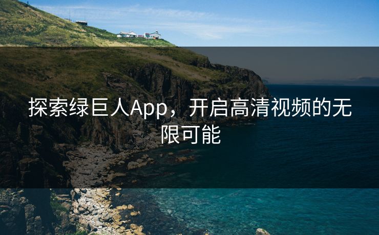 探索绿巨人App，开启高清视频的无限可能
