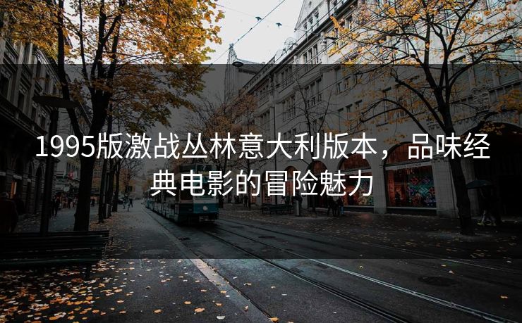 1995版激战丛林意大利版本，品味经典电影的冒险魅力