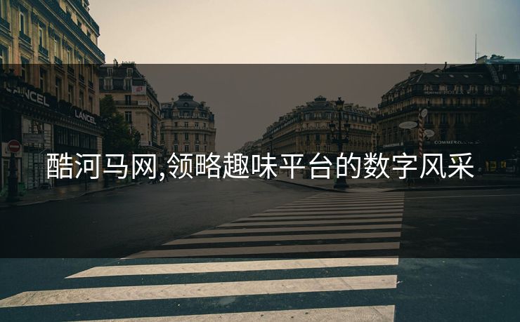 酷河马网,领略趣味平台的数字风采 酷河马网,领略趣味平台的数字风采