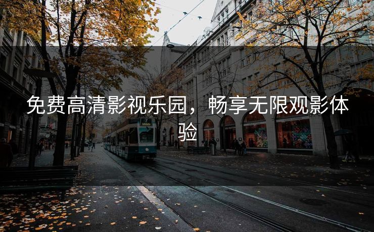 免费高清影视乐园，畅享无限观影体验
