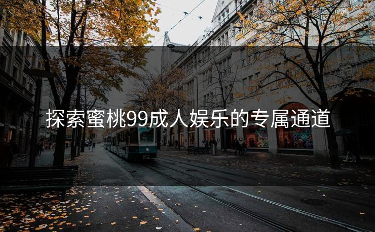探索蜜桃99成人娱乐的专属通道
