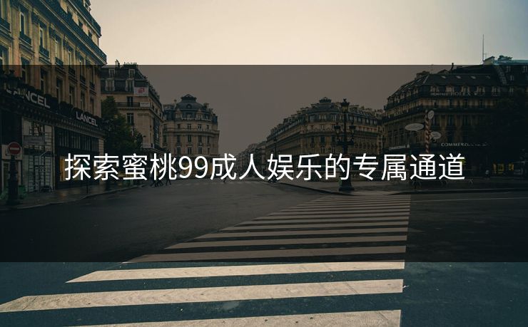 探索蜜桃99成人娱乐的专属通道