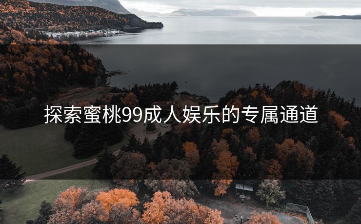 探索蜜桃99成人娱乐的专属通道