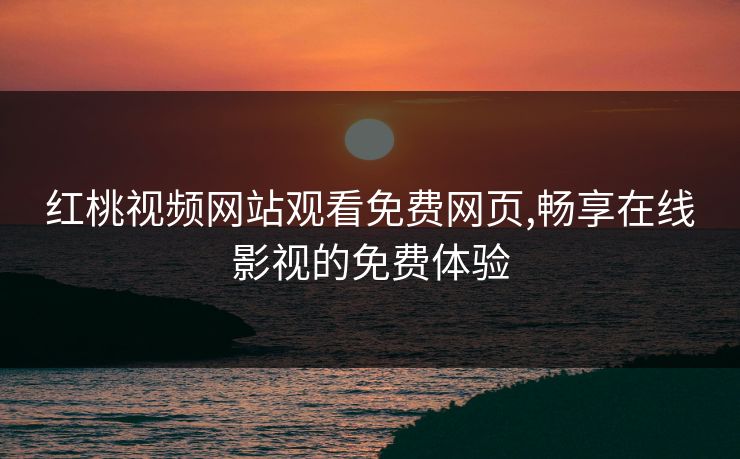 红桃视频网站观看免费网页,畅享在线影视的免费体验